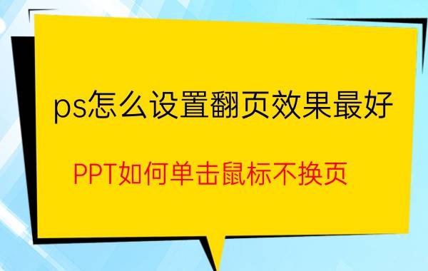 ps怎么设置翻页效果最好 PPT如何单击鼠标不换页？